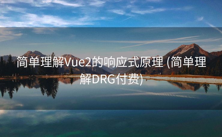 简单理解Vue2的响应式原理 (简单理解DRG付费)