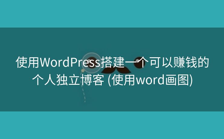 使用WordPress搭建一个可以赚钱的个人独立博客 (使用word画图)