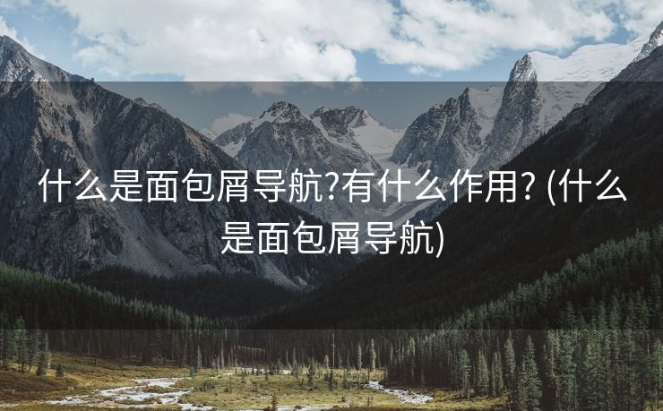 什么是面包屑导航?有什么作用? (什么是面包屑导航)