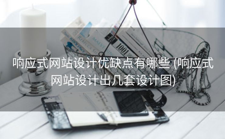 响应式网站设计优缺点有哪些 (响应式网站设计出几套设计图)