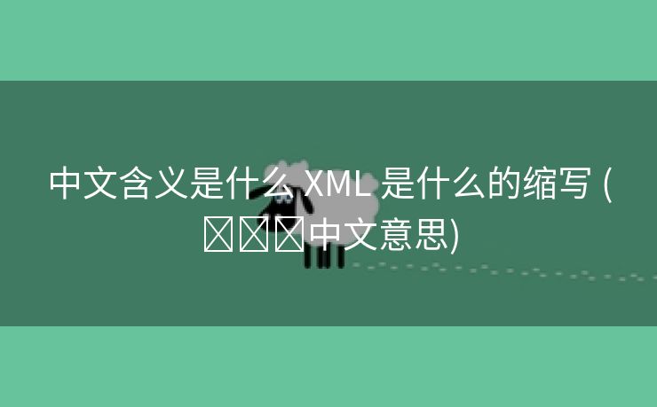 中文含义是什么 XML 是什么的缩写 (ꫛꫀꪝ中文意思)