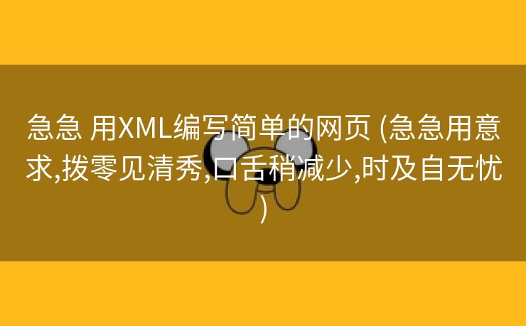 急急 用XML编写简单的网页 (急急用意求,拨零见清秀,口舌稍减少,时及自无忧)
