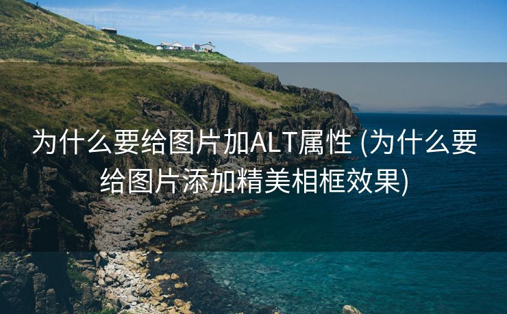 为什么要给图片加ALT属性 (为什么要给图片添加精美相框效果)