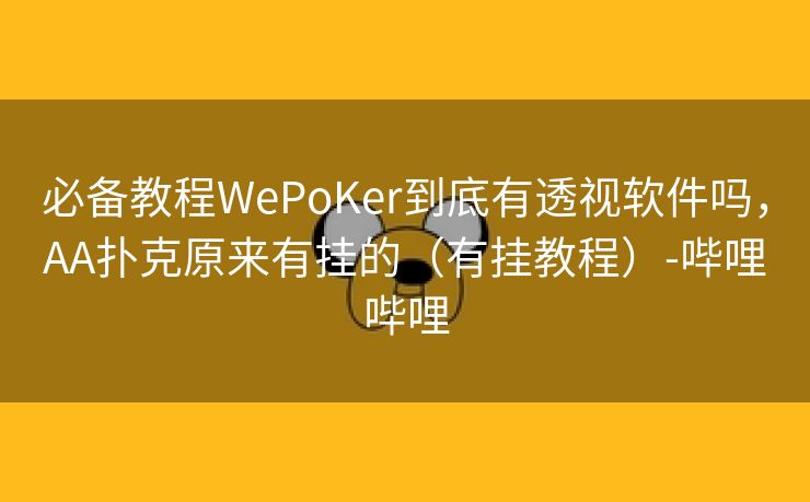 必备教程WePoKer到底有透视软件吗,AA扑克原来有挂的(有挂教程)-哔哩哔哩 必备教程WePoKer到底有透视软件吗,AA扑克原来有挂的(有挂教程)-哔哩哔哩