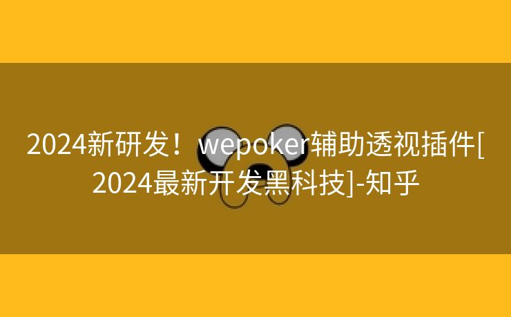 2024新研发！wepoker辅助透视插件[2024最新开发黑科技]-知乎