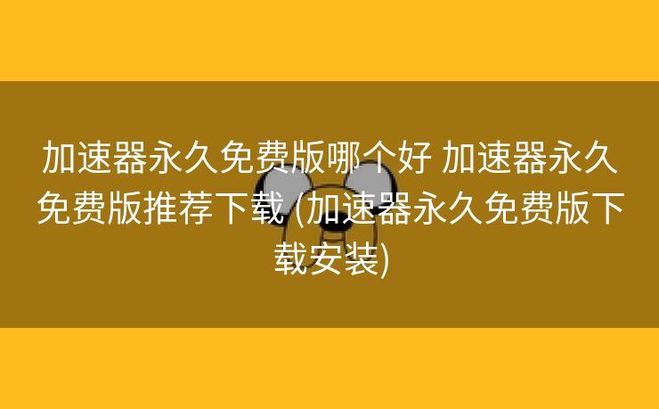加速器永久免费版哪个好 加速器永久免费版推荐下载 (加速器永久免费版下载安装)