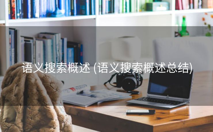 语义搜索概述 (语义搜索概述总结)