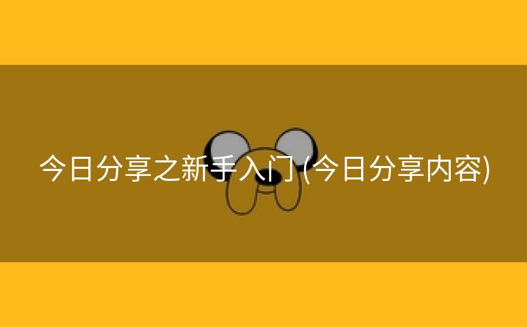 今日分享之新手入门 (今日分享内容)