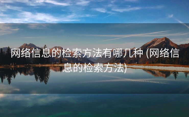 网络信息的检索方法有哪几种 (网络信息的检索方法)
