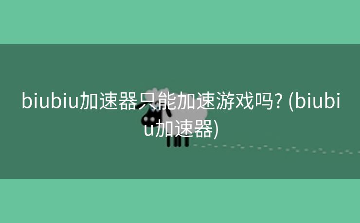 biubiu加速器只能加速游戏吗? (biubiu加速器)