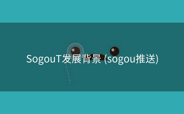 SogouT发展背景 (sogou推送)