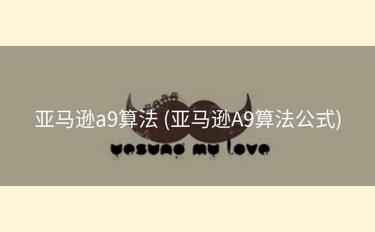 亚马逊a9算法 (亚马逊A9算法公式)