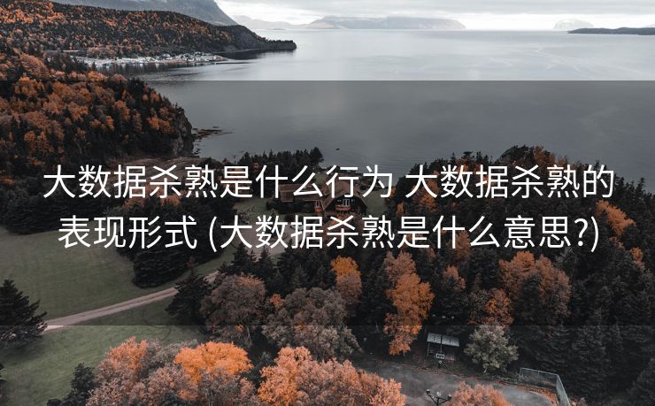 大数据杀熟是什么行为 大数据杀熟的表现形式 (大数据杀熟是什么意思?)