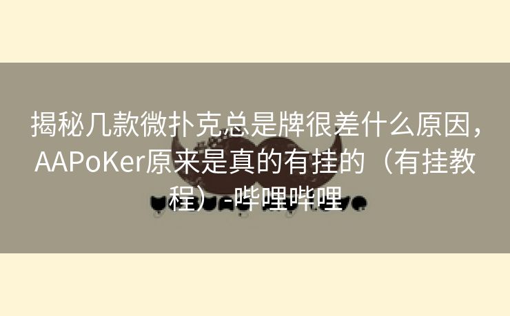 揭秘几款微扑克总是牌很差什么原因，AAPoKer原来是真的有挂的（有挂教程）-哔哩哔哩
