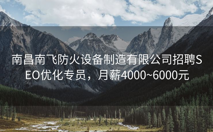 南昌南飞防火设备制造有限公司招聘SEO优化专员，月薪4000~6000元