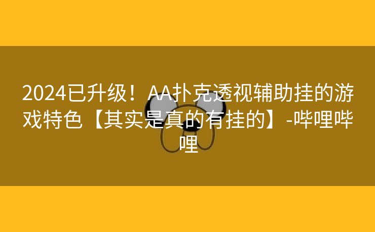 2024已升级！AA扑克透视辅助挂的游戏特色【其实是真的有挂的】-哔哩哔哩