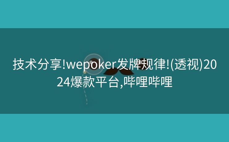 技术分享!wepoker发牌规律!(透视)2024爆款平台,哔哩哔哩