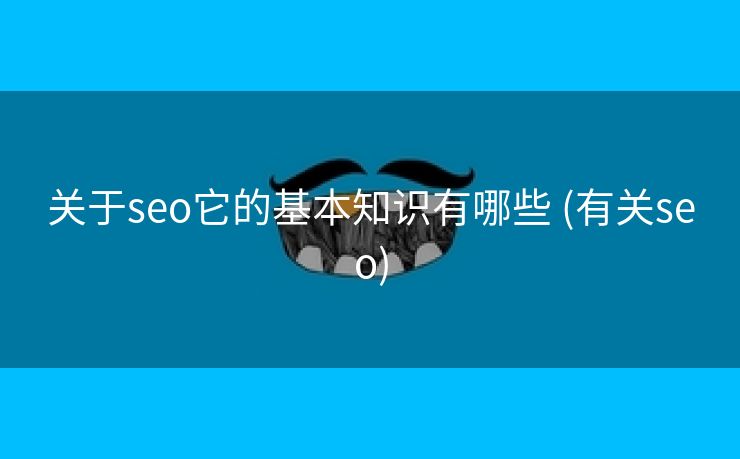 关于seo它的基本知识有哪些 (有关seo)
