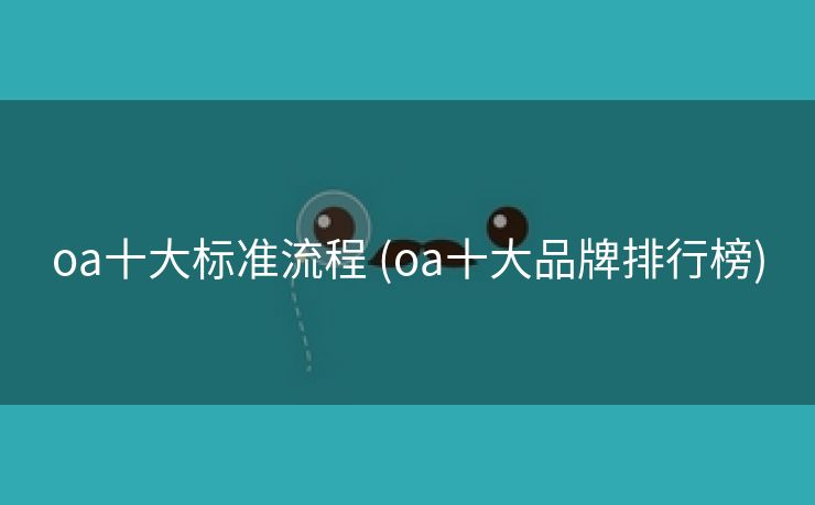 oa十大标准流程 (oa十大品牌排行榜)