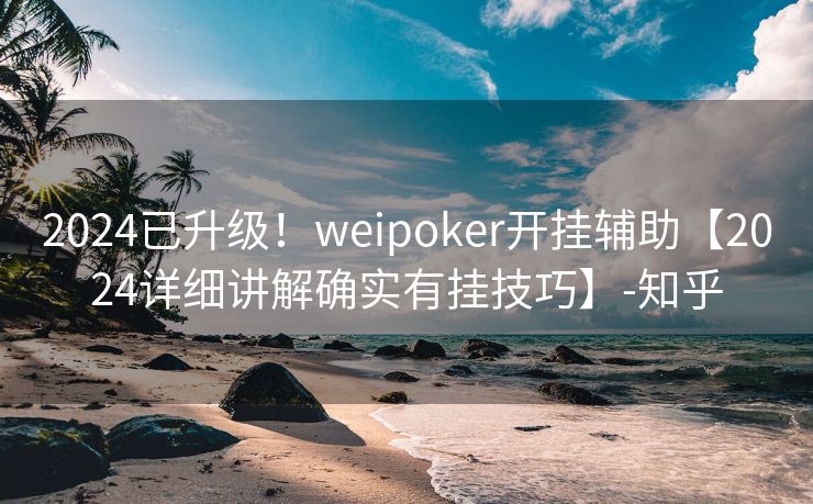 2024已升级!weipoker开挂辅助【2024详细讲解确实有挂技巧】-知乎 2024已升级!weipoker开挂辅助【2024详细讲解确实有挂技巧】-知乎