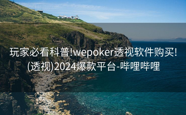 玩家必看科普!wepoker透视软件购买!(透视)2024爆款平台-哔哩哔哩