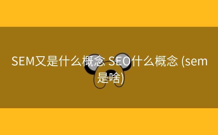 SEM又是什么概念 SEO什么概念 (sem 是啥)