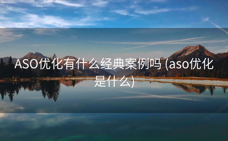 ASO优化有什么经典案例吗 (aso优化是什么)