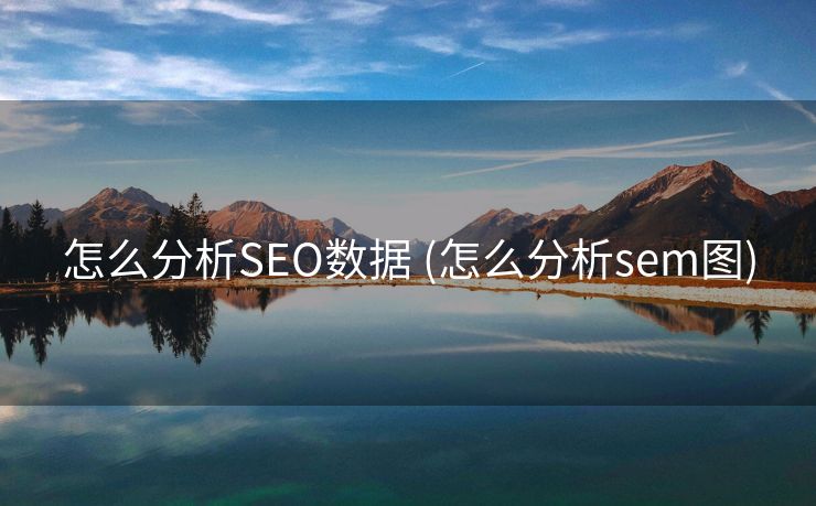 怎么分析SEO数据 (怎么分析sem图)