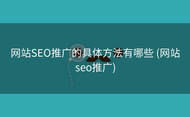 网站SEO推广的具体方法有哪些 (网站seo推广)