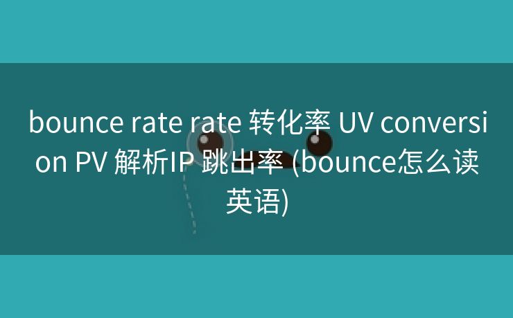 bounce rate rate 转化率 UV conversion PV 解析IP 跳出率 (bounce怎么读英语)