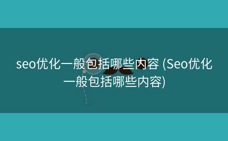 seo优化一般包括哪些内容 (Seo优化一般包括哪些内容)