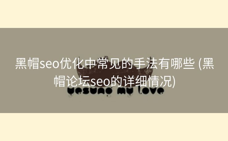 黑帽seo优化中常见的手法有哪些 (黑帽论坛seo的详细情况)