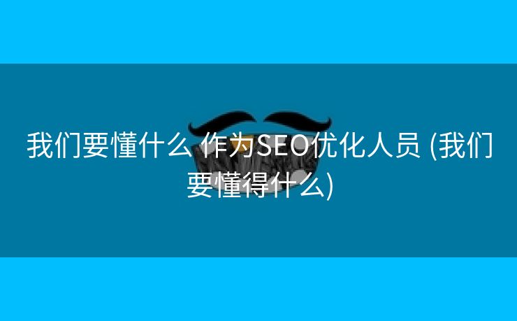 我们要懂什么 作为SEO优化人员 (我们要懂得什么)