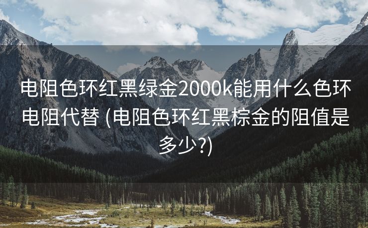电阻色环红黑绿金2000k能用什么色环电阻代替 (电阻色环红黑棕金的阻值是多少?)