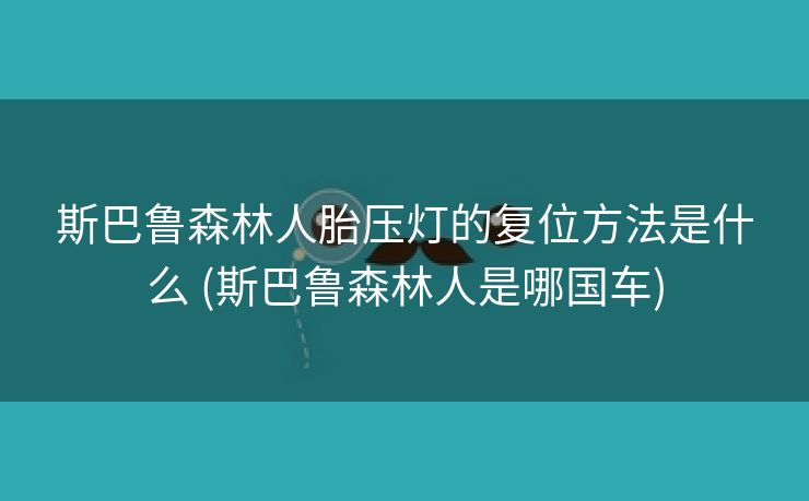 斯巴鲁森林人胎压灯的复位方法是什么 (斯巴鲁森林人是哪国车)