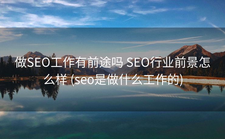 做SEO工作有前途吗 SEO行业前景怎么样 (seo是做什么工作的)