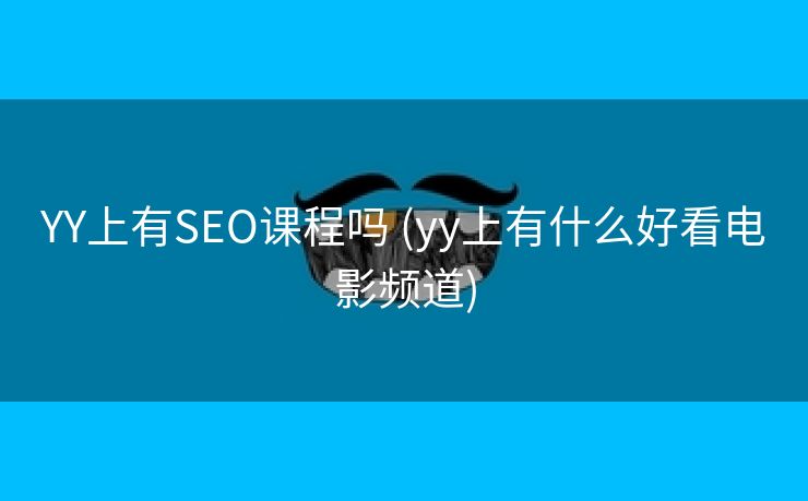 YY上有SEO课程吗 (yy上有什么好看电影频道)