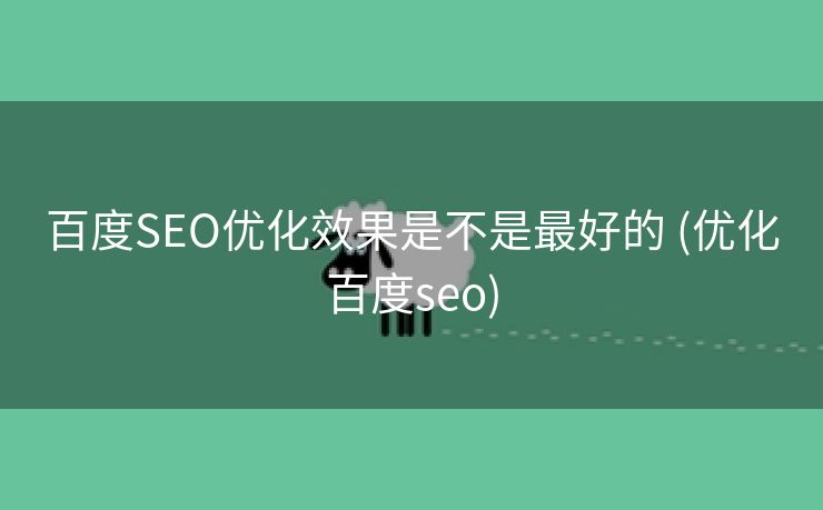 百度SEO优化效果是不是最好的 (优化百度seo)