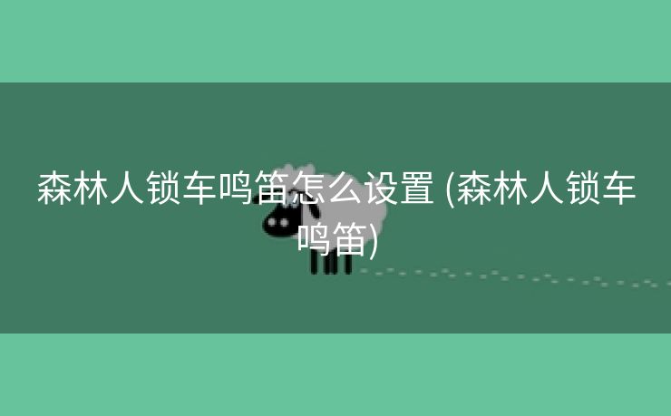 森林人锁车鸣笛怎么设置 (森林人锁车鸣笛)