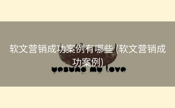 软文营销成功案例有哪些 (软文营销成功案例)