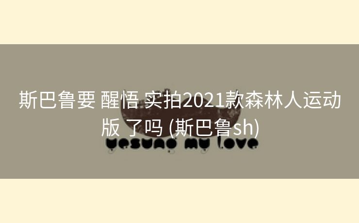 斯巴鲁要 醒悟 实拍2021款森林人运动版 了吗 (斯巴鲁sh)
