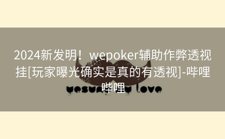 2024新发明！wepoker辅助作弊透视挂[玩家曝光确实是真的有透视]-哔哩哔哩