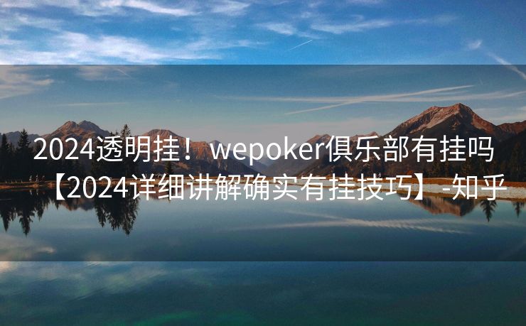 2024透明挂！wepoker俱乐部有挂吗【2024详细讲解确实有挂技巧】-知乎