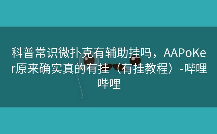 科普常识微扑克有辅助挂吗，AAPoKer原来确实真的有挂（有挂教程）-哔哩哔哩