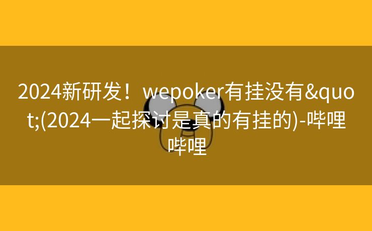 2024新研发!wepoker有挂没有"(2024一起探讨是真的有挂的)-哔哩哔哩 2024新研发!wepoker有挂没有"(2024一起探讨是真的有挂的)-哔哩哔哩
