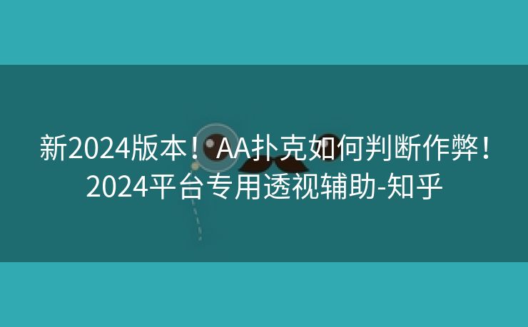 新2024版本！AA扑克如何判断作弊！2024平台专用透视辅助-知乎