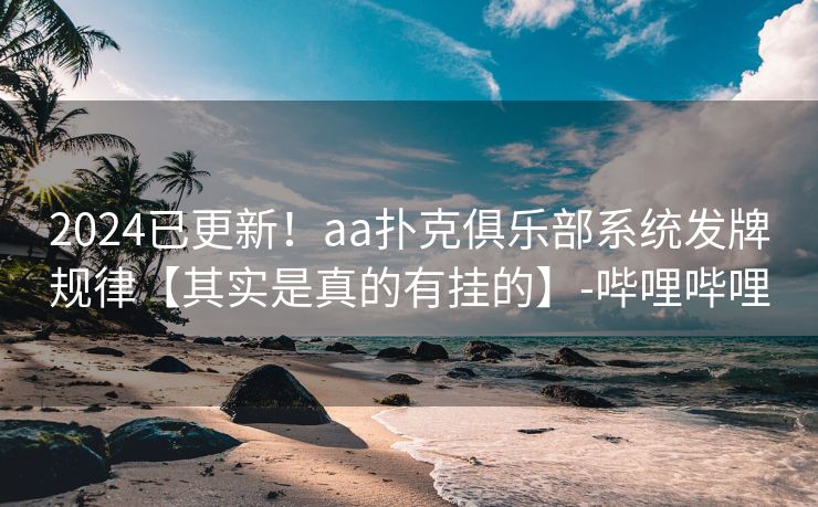 2024已更新！aa扑克俱乐部系统发牌规律【其实是真的有挂的】-哔哩哔哩