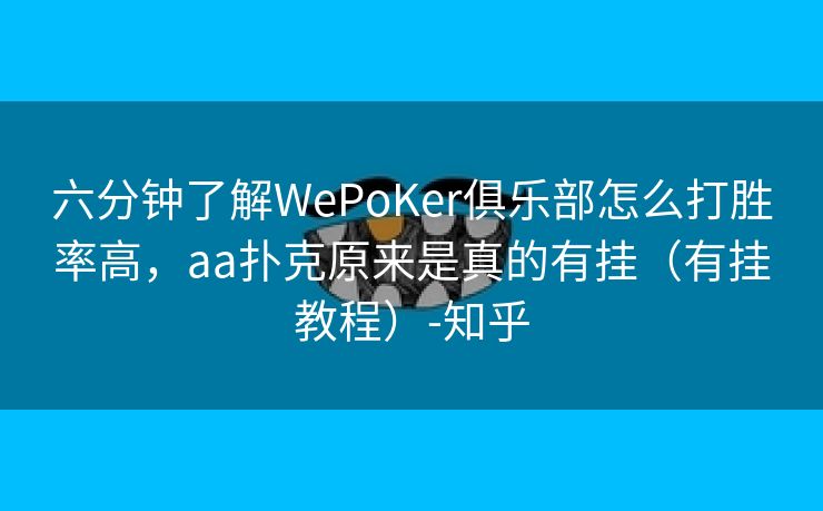六分钟了解WePoKer俱乐部怎么打胜率高，aa扑克原来是真的有挂（有挂教程）-知乎