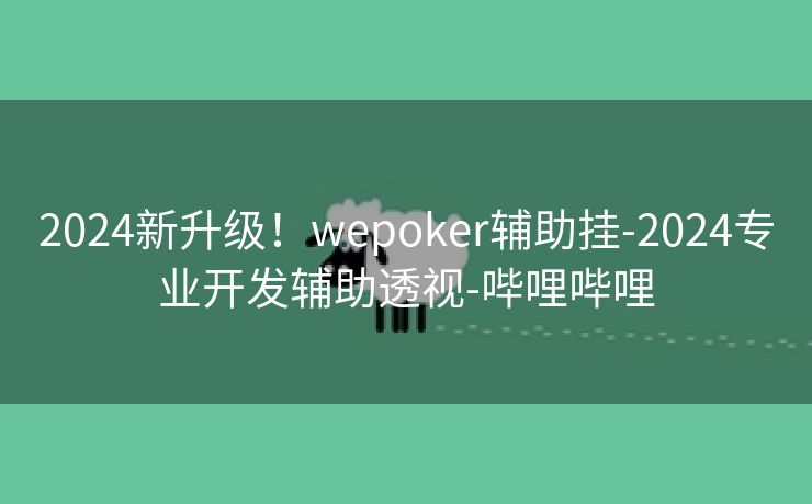 2024新升级!wepoker辅助挂-2024专业开发辅助透视-哔哩哔哩 2024新升级!wepoker辅助挂-2024专业开发辅助透视-哔哩哔哩