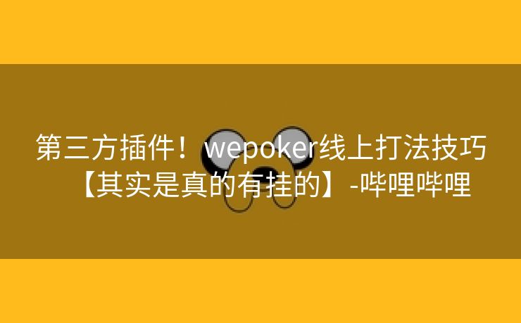 第三方插件!wepoker线上打法技巧【其实是真的有挂的】-哔哩哔哩 第三方插件!wepoker线上打法技巧【其实是真的有挂的】-哔哩哔哩